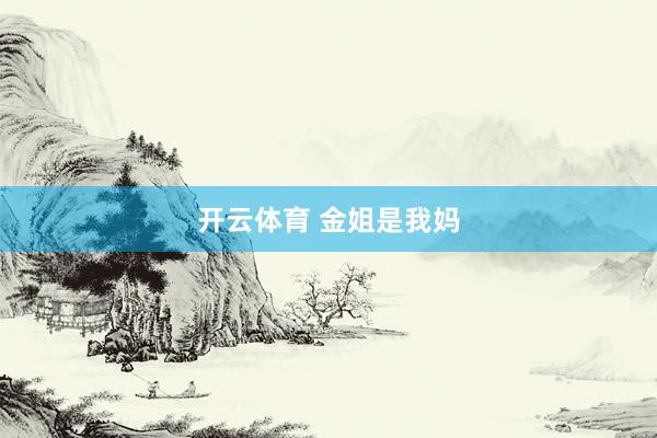 开云体育 金姐是我妈
