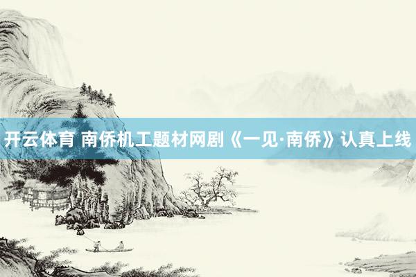 开云体育 南侨机工题材网剧《一见·南侨》认真上线