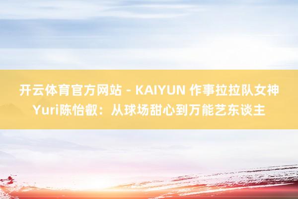 开云体育官方网站 - KAIYUN 作事拉拉队女神Yuri陈怡叡:从球场甜心到万能艺东谈主