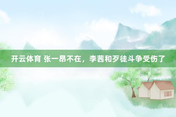 开云体育 张一昂不在，李茜和歹徒斗争受伤了