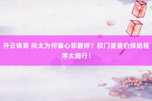 开云体育 向太为何偏心郭碧婷?权门婆婆的择媳程序太施行!