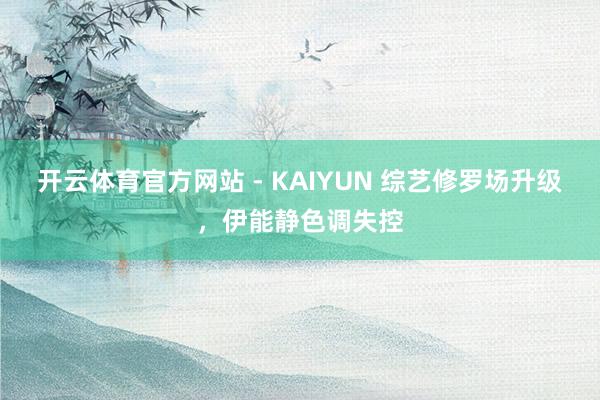 开云体育官方网站 - KAIYUN 综艺修罗场升级,伊能静色调失控
