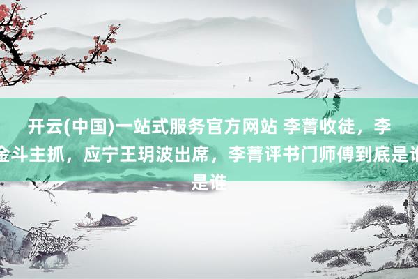 开云(中国)一站式服务官方网站 李菁收徒,李金斗主抓,应宁王玥波出席,李菁评书门师傅到底是谁
