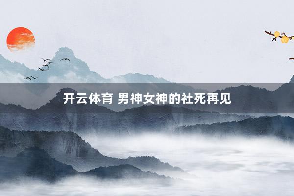 开云体育 男神女神的社死再见