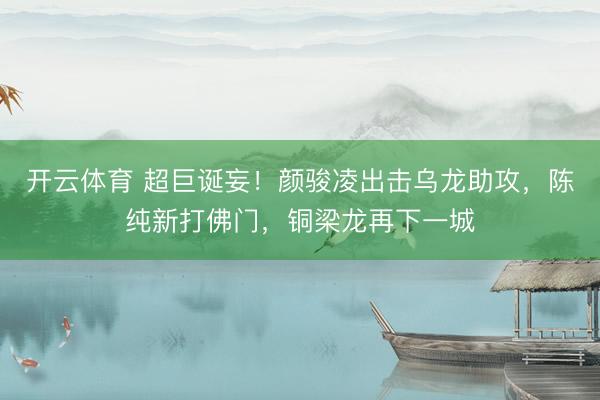 开云体育 超巨诞妄！颜骏凌出击乌龙助攻，陈纯新打佛门，铜梁龙再下一城