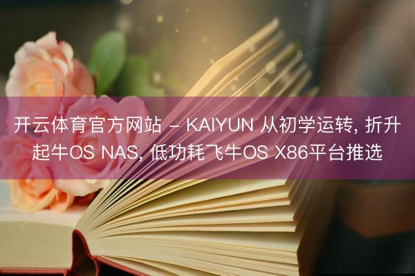 开云体育官方网站 - KAIYUN 从初学运转， 折升起牛OS NAS， 低功耗飞牛OS X86平台推选