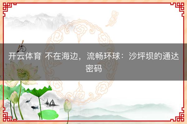 开云体育 不在海边，流畅环球：沙坪坝的通达密码