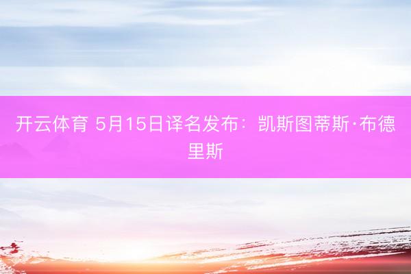 开云体育 5月15日译名发布：凯斯图蒂斯·布德里斯