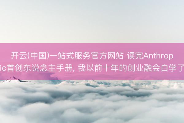 开云(中国)一站式服务官方网站 读完Anthropic首创东说念主手册， 我以前十年的创业融会白学了