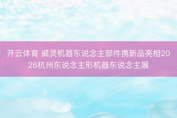 开云体育 威灵机器东说念主部件携新品亮相2026杭州东说念主形机器东说念主展