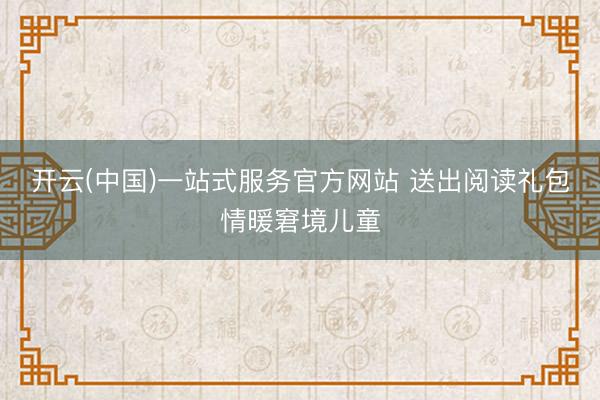 开云(中国)一站式服务官方网站 送出阅读礼包情暖窘境儿童