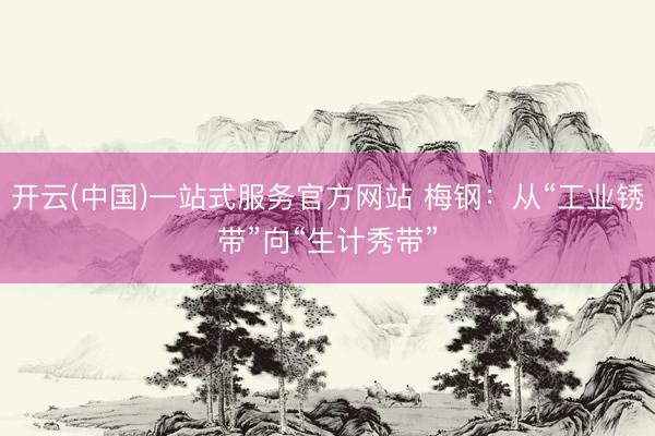 开云(中国)一站式服务官方网站 梅钢:从“工业锈带”向“生计秀带”
