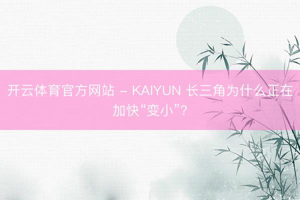 开云体育官方网站 - KAIYUN 长三角为什么正在加快“变小”？