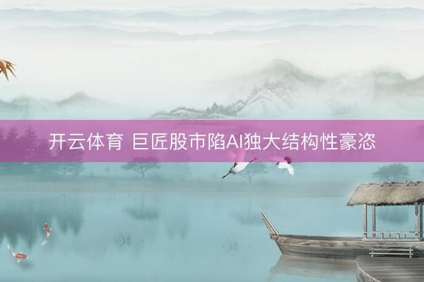 开云体育 巨匠股市陷AI独大结构性豪恣