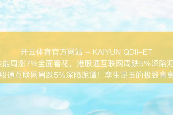 开云体育官方网站 - KAIYUN QDII-ETF市集周报 | 港股通讯息技能周涨7%全面着花，港股通互联网周跌5%深陷泥潭！孪生昆玉的极致背离