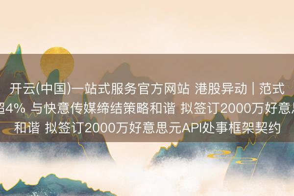 开云(中国)一站式服务官方网站 港股异动 | 范式智能(06682)午前涨超4% 与快意传媒缔结策略和谐 拟签订2000万好意思元API处事框架契约