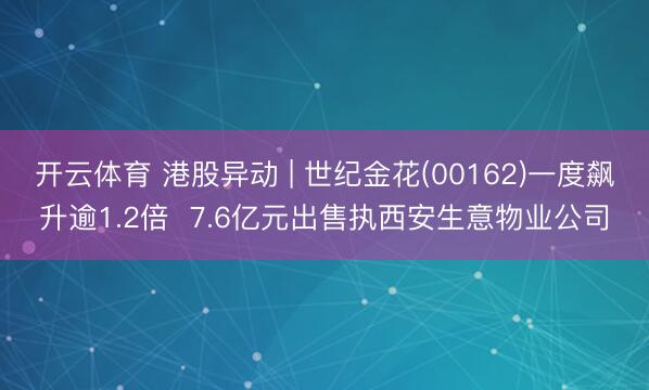 开云体育 港股异动 | 世纪金花(00162)一度飙升逾1.2倍  7.6亿元出售执西安生意物业公司