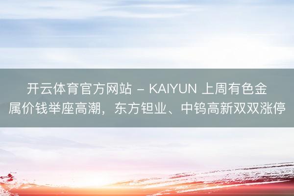 开云体育官方网站 - KAIYUN 上周有色金属价钱举座高潮，东方钽业、中钨高新双双涨停