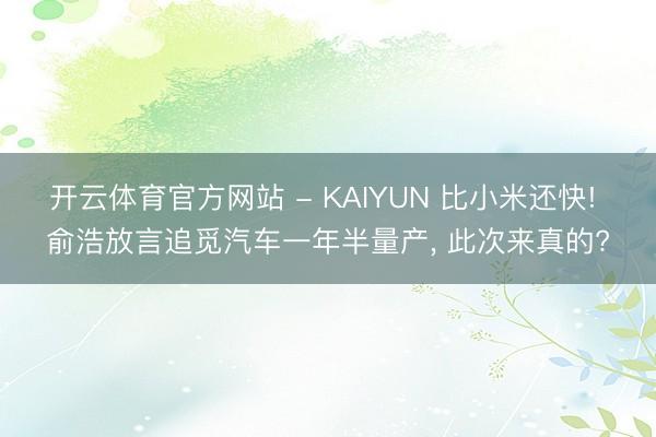 开云体育官方网站 - KAIYUN 比小米还快! 俞浩放言追觅汽车一年半量产， 此次来真的?
