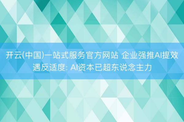 开云(中国)一站式服务官方网站 企业强推AI提效遇反适度: AI资本已超东说念主力