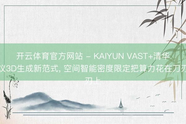 开云体育官方网站 - KAIYUN VAST+清华提议3D生成新范式， 空间智能密度限定把算力花在刀刃上