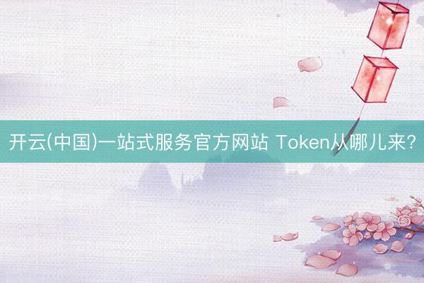 开云(中国)一站式服务官方网站 Token从哪儿来?