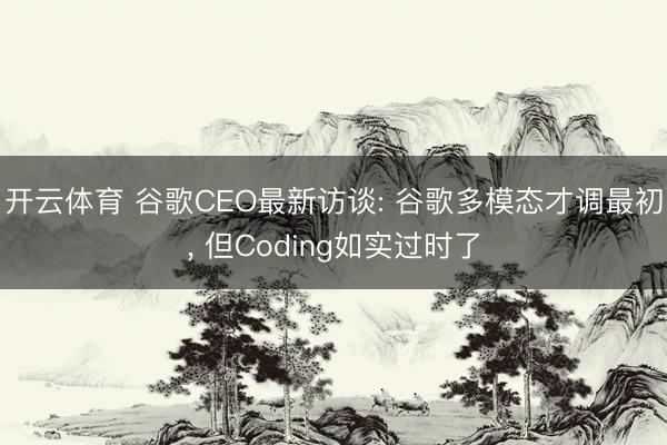 开云体育 谷歌CEO最新访谈: 谷歌多模态才调最初, 但Coding如实过时了