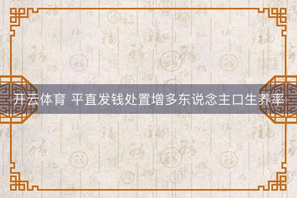 开云体育 平直发钱处置增多东说念主口生养率