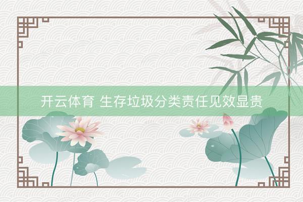 开云体育 生存垃圾分类责任见效显贵