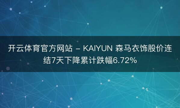 开云体育官方网站 - KAIYUN 森马衣饰股价连结7天下降累计跌幅6.72%