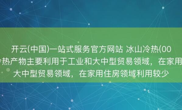 开云(中国)一站式服务官方网站 冰山冷热(000530.SZ)：公司冷热产物主要利用于工业和大中型贸易领域，在家用住房领域利用较少