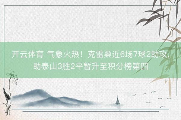 开云体育 气象火热！克雷桑近6场7球2助攻，助泰山3胜2平暂升至积分榜第四