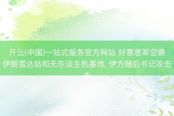 开云(中国)一站式服务官方网站 好意思军空袭伊朗雷达站和无东谈主机基地， 伊方随后书记攻击