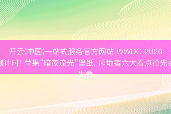 开云(中国)一站式服务官方网站 WWDC 2026倒计时! 苹果“暗夜流光”壁纸， 斥地者六大看点抢先看
