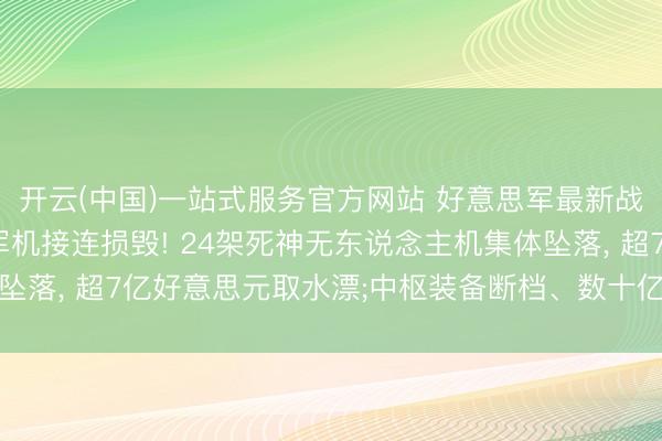开云(中国)一站式服务官方网站 好意思军最新战损情况曝光: 42架军机接连损毁! 24架死神无东说念主机集体坠落, 超7亿好意思元取水漂;中枢装备断档、数十亿好意思元装备归零