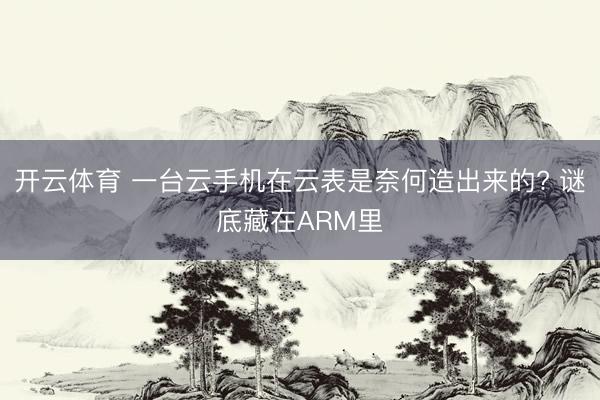 开云体育 一台云手机在云表是奈何造出来的? 谜底藏在ARM里