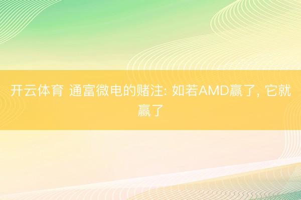 开云体育 通富微电的赌注: 如若AMD赢了， 它就赢了