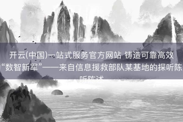 开云(中国)一站式服务官方网站 铸造可靠高效的“数智新军”——来自信息援救部队某基地的探听陈述
