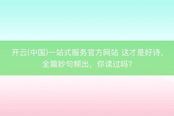 开云(中国)一站式服务官方网站 这才是好诗，全篇妙句频出，你读过吗？