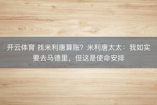 开云体育 找米利唐算账?米利唐太太:我如实要去马德里,但这是使命安排