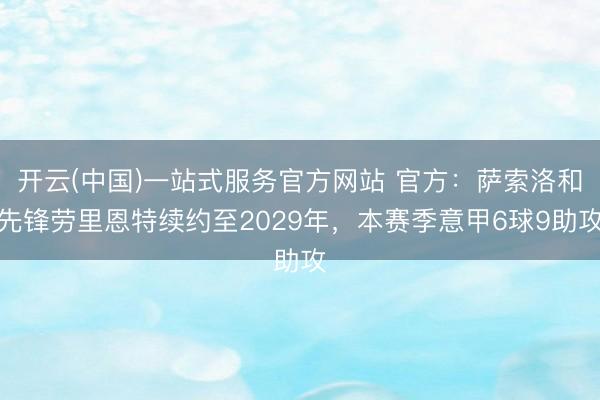开云(中国)一站式服务官方网站 官方：萨索洛和先锋劳里恩特续约至2029年，本赛季意甲6球9助攻