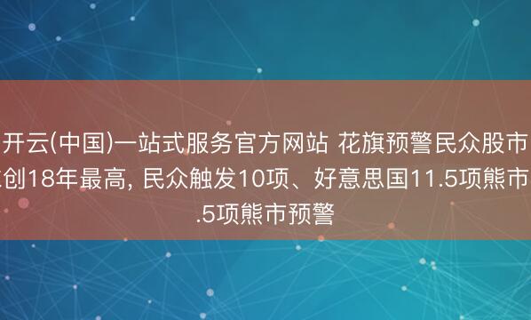 开云(中国)一站式服务官方网站 花旗预警民众股市泡沫创18年最高， 民众触发10项、好意思国11.5项熊市预警