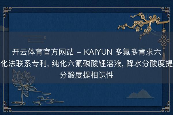 开云体育官方网站 - KAIYUN 多氟多肯求六氟锂纯化法联系专利， 纯化六氟磷酸锂溶液， 降水分酸度提相识性