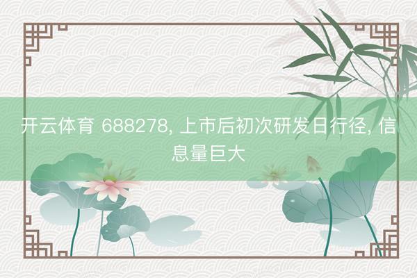 开云体育 688278， 上市后初次研发日行径， 信息量巨大