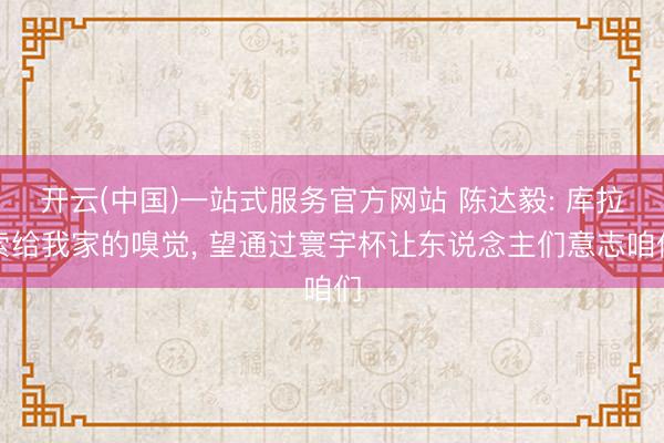 开云(中国)一站式服务官方网站 陈达毅: 库拉索给我家的嗅觉， 望通过寰宇杯让东说念主们意志咱们
