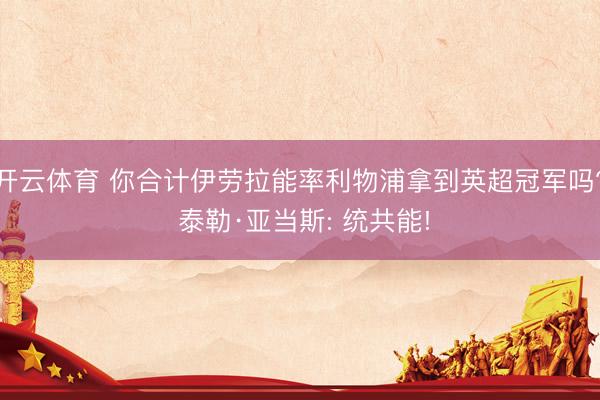 开云体育 你合计伊劳拉能率利物浦拿到英超冠军吗? 泰勒·亚当斯: 统共能!