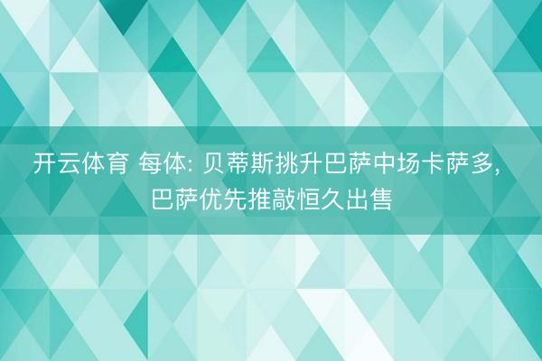 开云体育 每体: 贝蒂斯挑升巴萨中场卡萨多， 巴萨优先推敲恒久出售