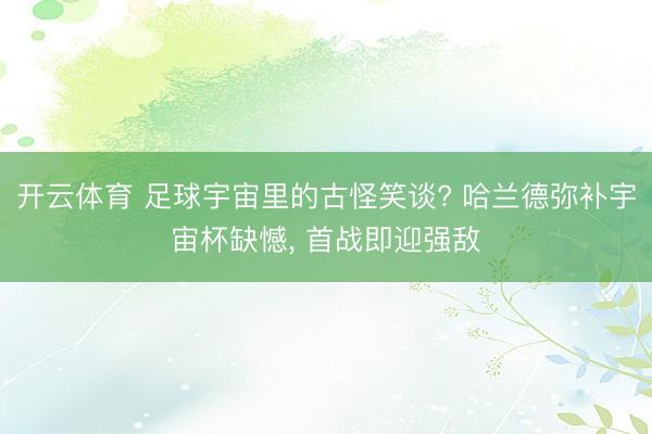 开云体育 足球宇宙里的古怪笑谈? 哈兰德弥补宇宙杯缺憾, 首战即迎强敌