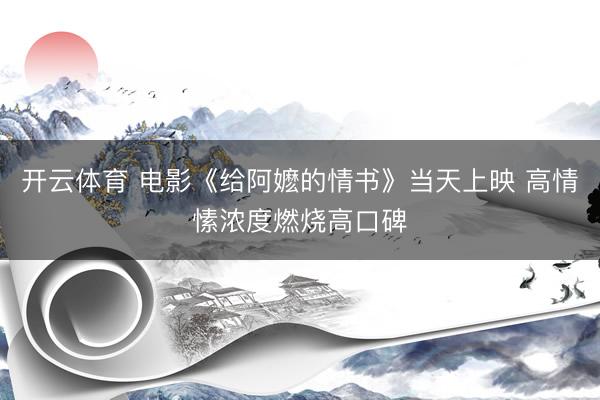 开云体育 电影《给阿嬷的情书》当天上映 高情愫浓度燃烧高口碑