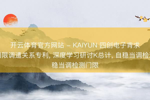 开云体育官方网站 - KAIYUN 四创电子肯求雷达门限调遣关系专利， 深度学习研讨K总计， 自稳当调检测门限